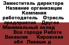 Заместитель директора › Название организации ­ Компания-работодатель › Отрасль предприятия ­ Другое › Минимальный оклад ­ 25 000 - Все города Работа » Вакансии   . Кировская обл.,Леваши д.